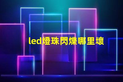 led燈珠閃爍哪里壞了 led燈有個(gè)別燈珠閃爍